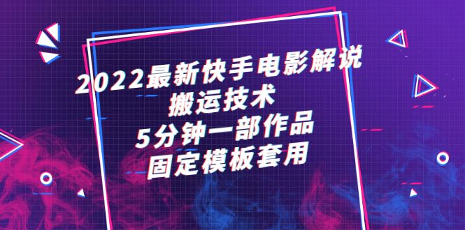 （2314期）2022最新快手电影解说搬运技术，5分钟一部作品，固定模板套用-云创智库