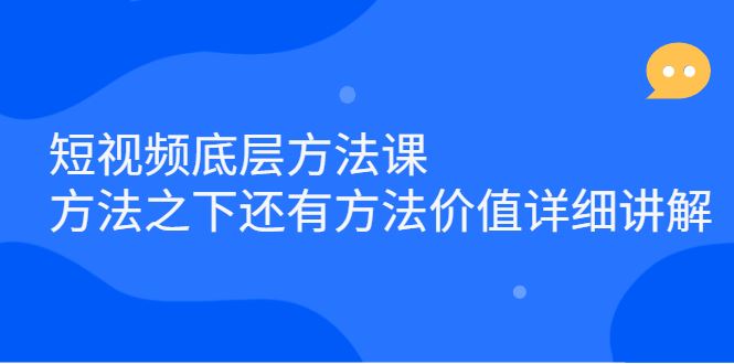 （2300期）短视频底层方法课：方法之下还有方法价值详细讲解-云创智库