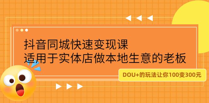 （2219期）抖音同城快速变现课，适用于实体店做本地生意的老板，100变成300元-云创智库