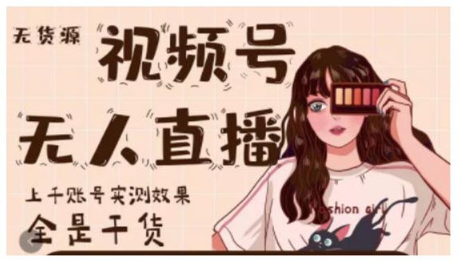 （2159期）微信视频号无人直播，视频号带货权限0粉即可，0费用0保证金-云创智库