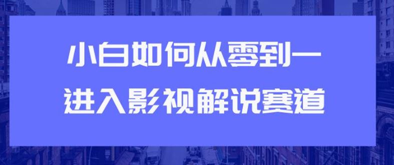 （1880期）教你短视频赚钱玩法之小白如何从0到1快速进入影视解说赛道，轻松月入过万-云创智库