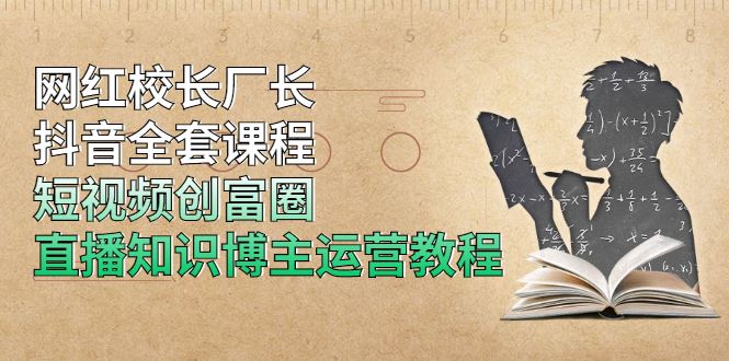 （1902期）网红校长厂长抖音全套课程，短视频创富圈直播知识博主运营教程-云创智库