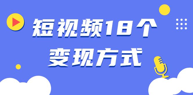 （1893期）短视频18个变现方式：星图指派广告、商铺橱窗、视频带货、直播带货等-云创智库