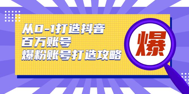 （1739期）从0-1打造抖音百万账号-爆粉账号打造攻略，针对有账号无粉丝的现象-云创智库