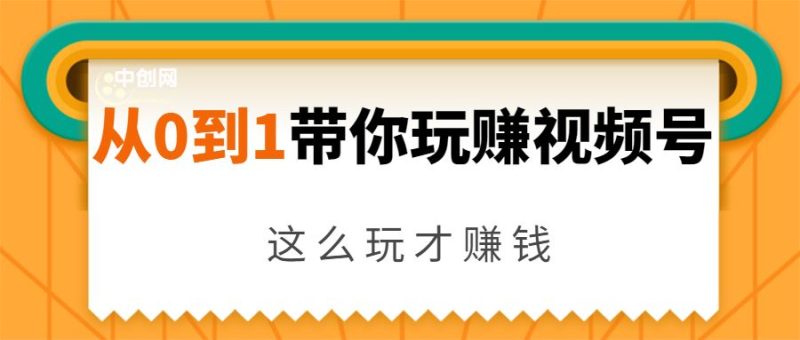 （1656期）从0到1带你玩赚视频号：这么玩才赚钱，日引流500+日收入1000+核心玩法-云创智库