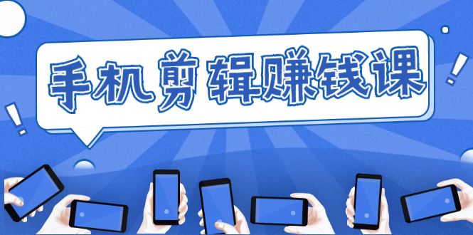 （1634期）手机剪辑赚钱课，抓住短视频风口剪出百万爆款视频，实操小白3周赚到20000+-云创智库