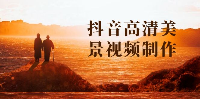 （1621期）抖音高清美景视频制作详细教学教程：助你快速获取几十万粉丝-云创智库