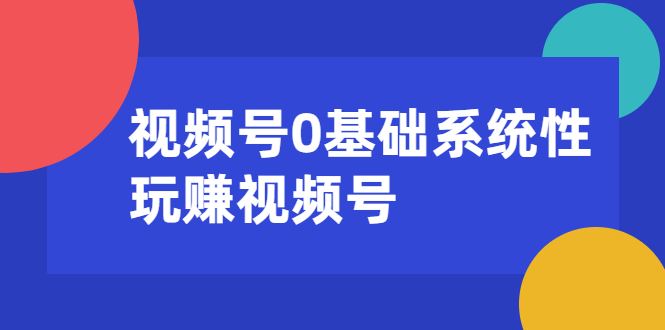 （1624期）视频号0基础系统性玩赚视频号内容运营+引流+快速变现（20节课）-云创智库