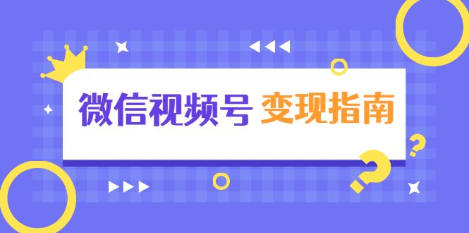 （1615期）微信视频号变现指南：独家养号技术+视频制作+快速上热门+提高转化-云创智库
