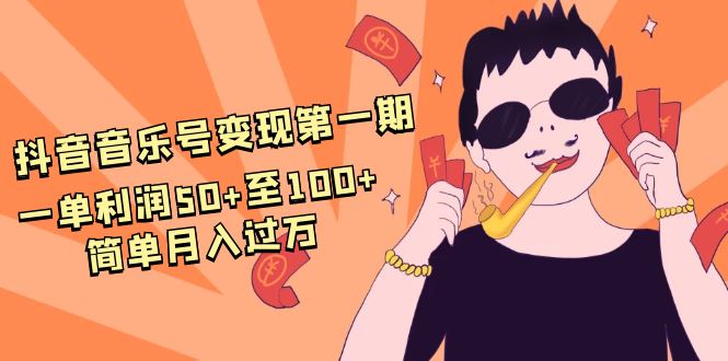 （1601期）抖音音乐号变现第一期：一单利润50+至100+简单月入过万-云创智库