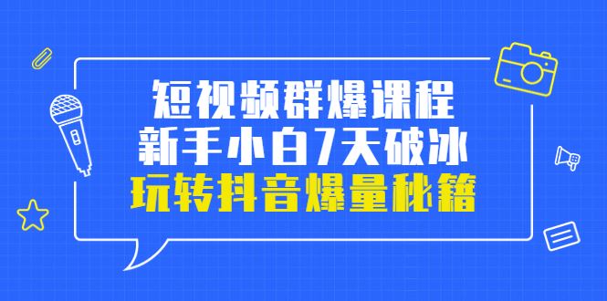 （3390期）小九归途·短视频群爆课程：新手小白7天破冰，玩转抖音爆量秘籍-云创智库