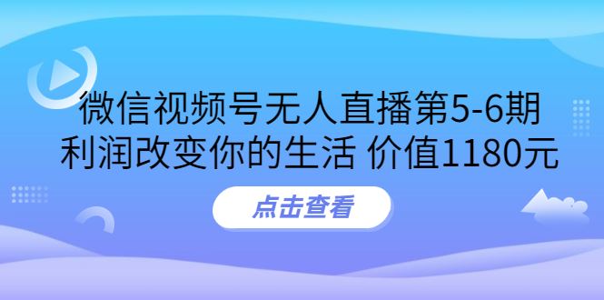 （3363期）某收费培训：微信视频号无人直播第5-6期，利润改变你的生活-云创智库