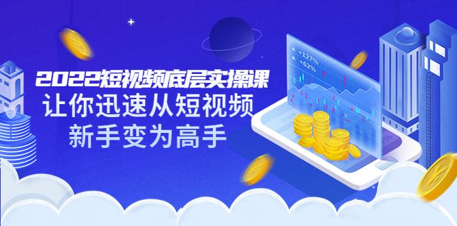 （3338期）2022短视频底层实操课：让你迅速从短视频新手变为高手（价值7980元）-云创智库
