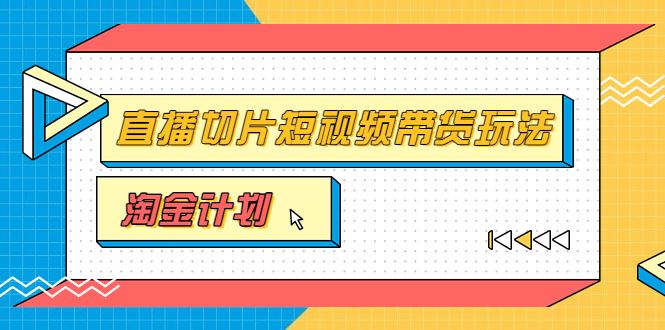 （3312期）淘金之路第十期实战训练营【直播切片】，小杨哥直播切片短视频带货玩法-云创智库