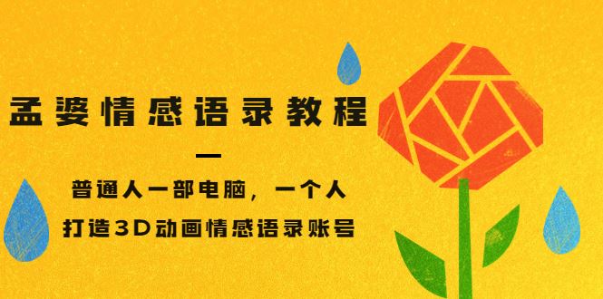 （3237期）孟婆情感语录教程，普通人一部电脑，一个人，打造3D动画情感语录账号-云创智库