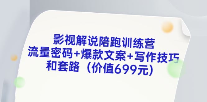 （3156期）影视解说陪跑训练营，流量密码+爆款文案+写作技巧和套路（价值699元）-云创智库