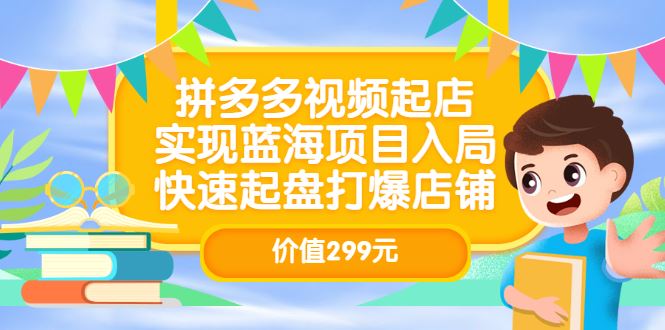（3087期）拼多多视频起店，实现蓝海项目入局，快速起盘打爆店铺-云创智库