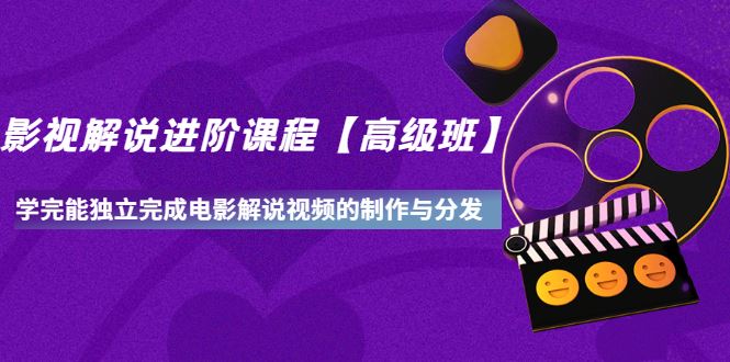 （3078期）影视解说进阶课程【高级班】学完能独立完成电影解说视频的制作与分发-云创智库