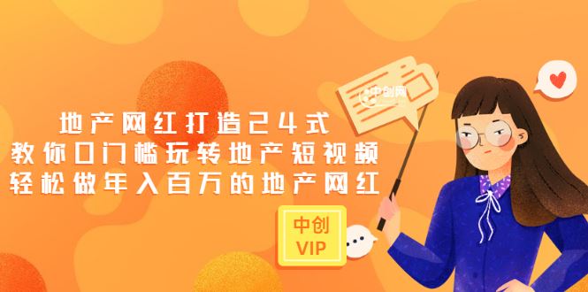 （3065期）地产网红打造24式，教你0门槛玩转地产短视频，轻松做年入百万的地产网红-云创智库