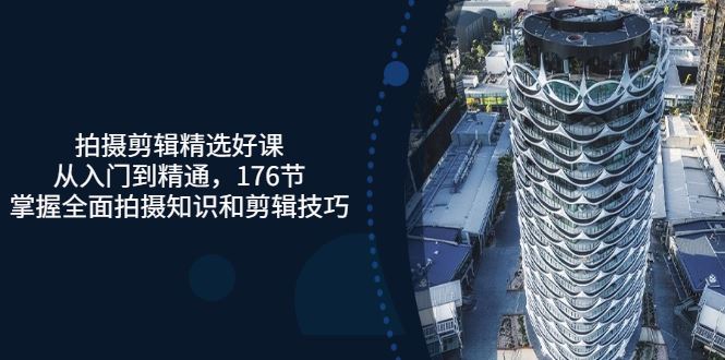 （3060期）拍摄剪辑精选好课，从入门到精通，176节掌握全面拍摄知识和剪辑技巧-云创智库