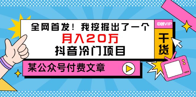 （3031期）某公众号付费文章《全网首发！我挖掘出了一个月入20万的抖音冷门项目》-云创智库