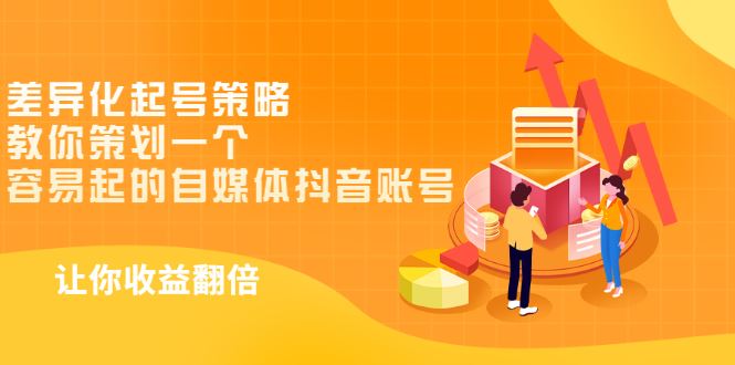 （2988期）差异化起号策略，教你策划一个容易起的自媒体抖音账号，让收益翻倍-云创智库