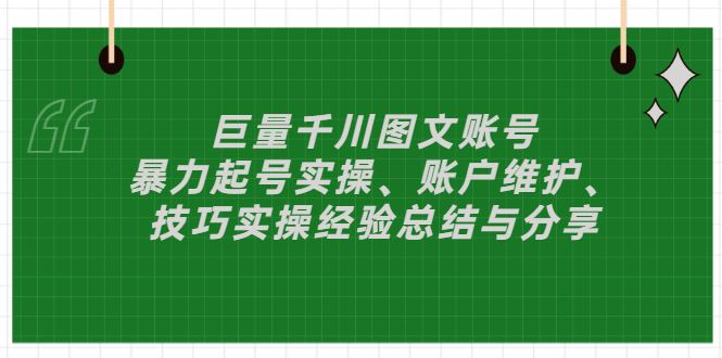 （2879期）巨量千川图文账号：暴力起号实操、账户维护、技巧实操经验总结与分享-云创智库