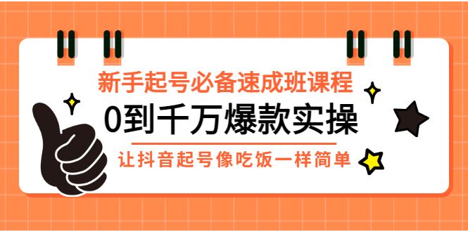 （2872期）新手起号必备速成班课程：0到千万爆款实操，让抖音起号像吃饭一样简单-云创智库