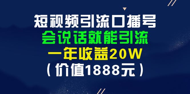 （2804期）短视频引流口播号，会说话就能引流，一年收益20W（价值1888元）-云创智库