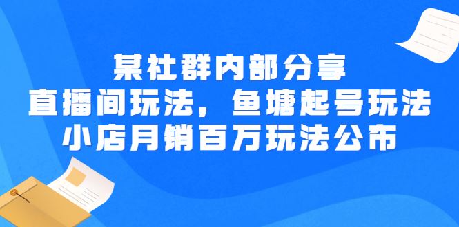 （2673期）某社群内部分享：直播间玩法，鱼塘起号玩法 爆款打造 小店月销百万玩法公布-云创智库