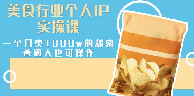 （2666期）美食行业个人IP实操课，一个月卖1000w的秘密，普通人也可学习-云创智库