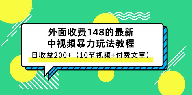 （2647期）外面收费148的最新中视频暴力玩法教程，日收益200+（10节视频+付费文章）-云创智库