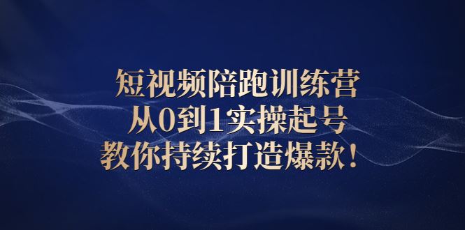 （2641期）短视频陪跑训练营：从0到1实操起号，教你持续打造爆款！-云创智库