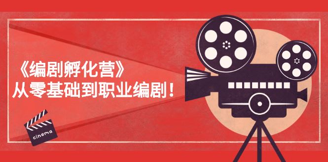 （2618期）《编剧孵化营》从零基础到职业编剧！-云创智库
