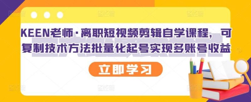 （2727期）离职短视频剪辑自学课程，可复制技术方法批量化起号实现多账号收益-云创智库