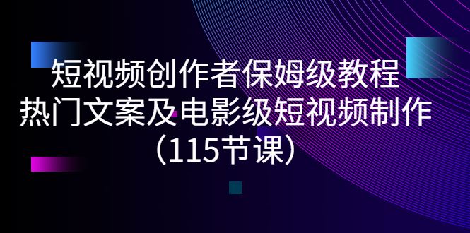 （2700期）短视频创作者保姆级教程：热门文案及电影级短视频制作（115节课）-云创智库