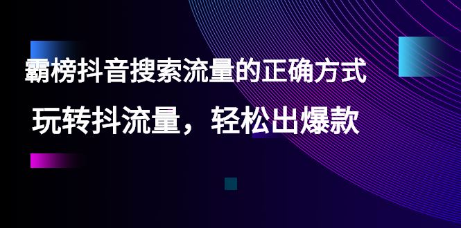 （2546期）【霸榜抖音搜索流量的正确方式】玩转抖流量，轻松出爆款-云创智库