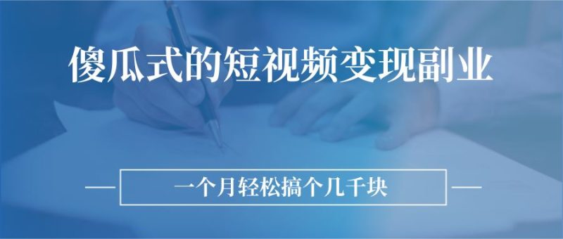 （2526期）傻瓜式的短视频变现副业  无需技巧，简单制作 一个月搞个几千块-云创智库