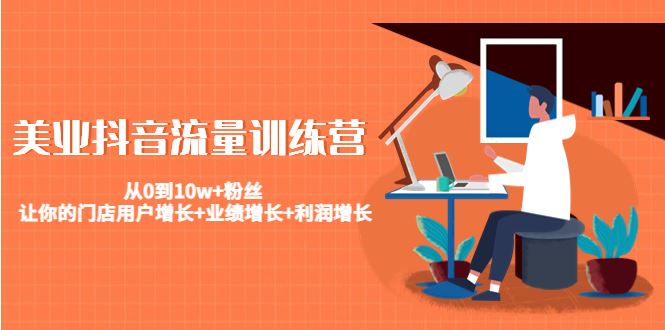 （4563期）美业抖音流量训练营：从0到10w+粉丝 让你的门店用户增长+业绩增长+利润增长-云创智库