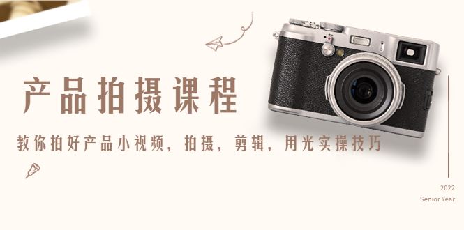 （4534期）产品拍摄课程，教你拍好产品小视频，拍摄，剪辑，用光实操技巧-云创智库