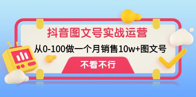 （4503期）抖音图文号实战运营教程：从0-100做一个月销售10w+图文号-云创智库