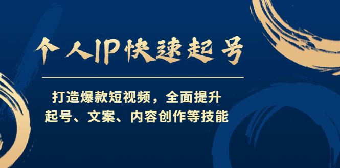 （4470期）个人IP快速起号，打造爆款短视频，全面提升起号、文案、内容创作等技能-云创智库