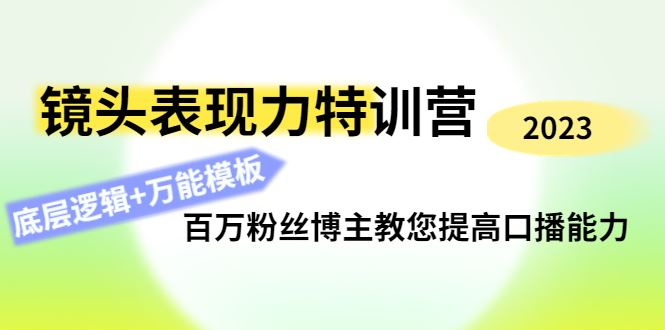 （4442期）镜头表现力特训营：百万粉丝博主教您提高口播能力，底层逻辑+万能模板-云创智库