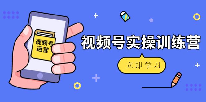 （4397期）微信视频号实操训练营：视频号起号运营纯干货玩法！-云创智库