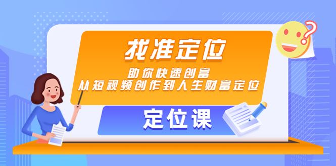 （4366期）【定位课】找准定位，助你快速创富，从短视频创作到人生财富定位-云创智库