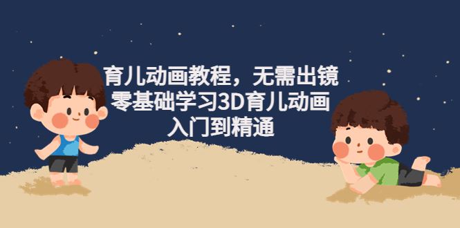 （4197期）阿姐育儿动画教程，无需出镜，零基础学习3D育儿动画，入门到精通-云创智库