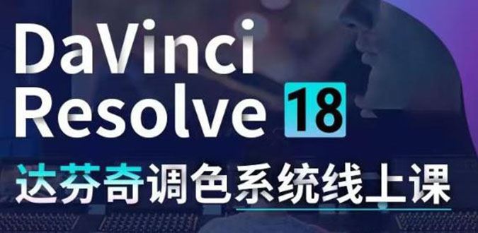 （4175期）DaVinci Resolve 18达芬奇调色系统课：从软件操作 一直讲到完整案例实操-云创智库