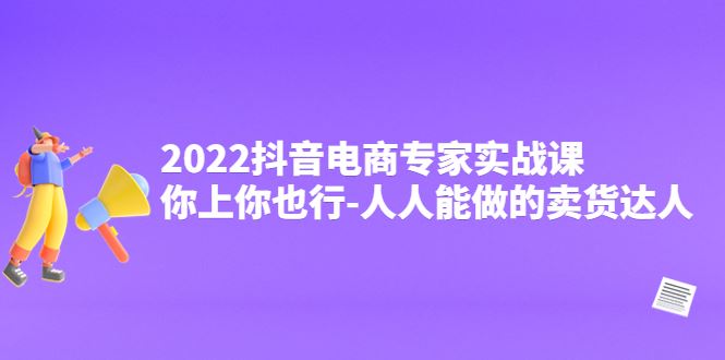 （4106期）2022抖音电商专家实战课，你上你也行-人人能做的卖货达人-云创智库