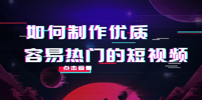（4086期）如何制作优质容易热门的短视频：别人没有的，我们都有 实操经验总结-云创智库