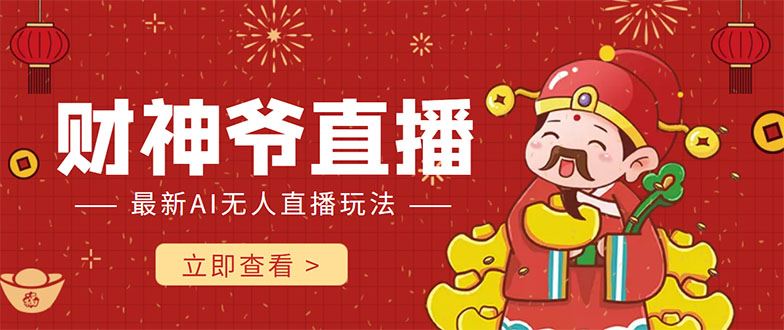 （4269期）抖音快手财神爷AI智能直播间 无需真人出镜实时互动 不封号礼物打赏赚到手软-云创智库